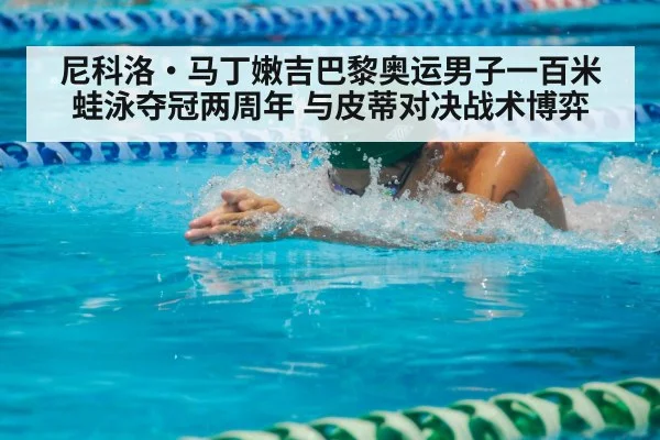尼科洛·马丁嫩吉巴黎奥运男子一百米蛙泳夺冠两周年 与皮蒂对决战术博弈