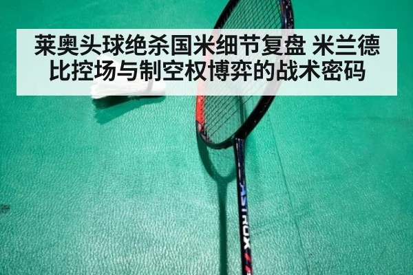 莱奥头球绝杀国米细节复盘 米兰德比控场与制空权博弈的战术密码