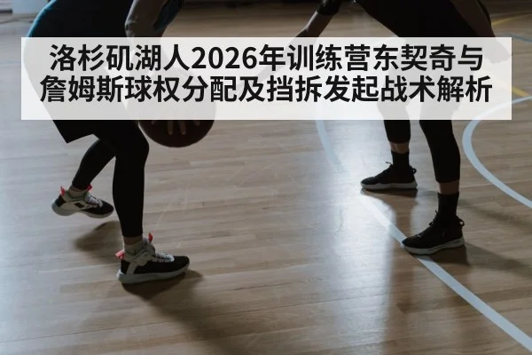 洛杉矶湖人2026年训练营东契奇与詹姆斯球权分配及挡拆发起战术解析