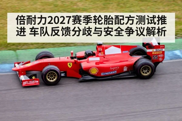 倍耐力2027赛季轮胎配方测试推进 车队反馈分歧与安全争议解析
