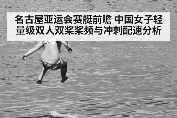 名古屋亚运会赛艇前瞻 中国女子轻量级双人双桨桨频与冲刺配速分析