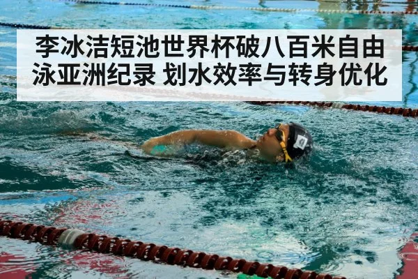 李冰洁短池世界杯破八百米自由泳亚洲纪录 划水效率与转身优化